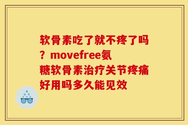 软骨素吃了就不疼了吗?movefree氨糖软骨素关节好用吗多久能见效 软骨素吃了就不疼了吗?movefree氨糖软骨素关节好用吗多久能见效
