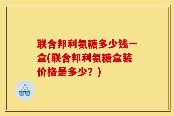 联合邦利氨糖多少钱一盒(联合邦利氨糖盒装价格是多少？)