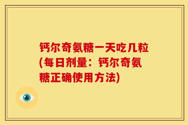 钙尔奇氨糖一天吃几粒(每日剂量：钙尔奇氨糖正确使用方法)