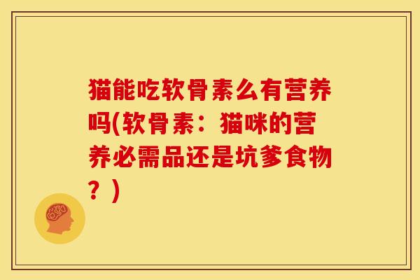 猫能吃软骨素么有营养吗(软骨素：猫咪的营养必需品还是坑爹食物？)