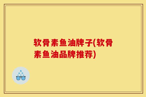 软骨素鱼油牌子(软骨素鱼油品牌推荐)