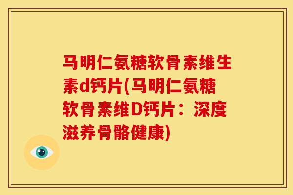 马明仁氨糖软骨素维生素d钙片(马明仁氨糖软骨素维D钙片：深度滋养骨骼健康)