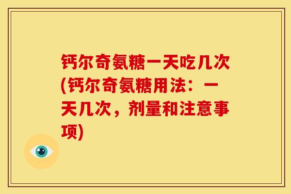 钙尔奇氨糖一天吃几次(钙尔奇氨糖用法：一天几次，剂量和注意事项)