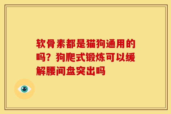 软骨素都是猫狗通用的吗？狗爬式锻炼可以缓解腰间盘突出吗