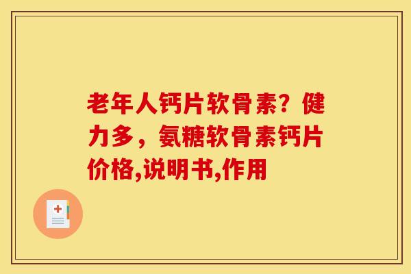 老年人钙片软骨素？健力多，氨糖软骨素钙片价格,说明书,作用