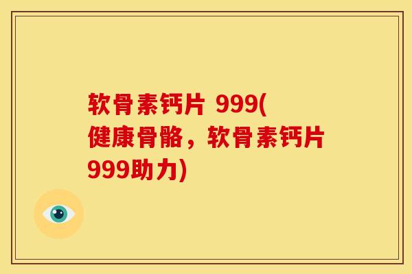软骨素钙片 999(健康骨骼，软骨素钙片999助力)