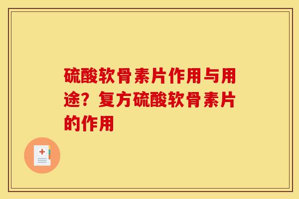 硫酸软骨素片作用与用途？复方硫酸软骨素片的作用