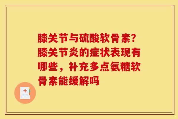 膝关节与硫酸软骨素？膝关节炎的症状表现有哪些，补充多点氨糖软骨素能缓解吗
