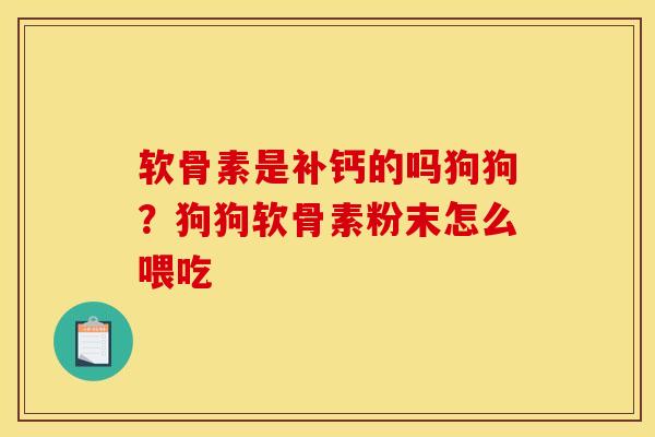软骨素是补钙的吗狗狗？狗狗软骨素粉末怎么喂吃