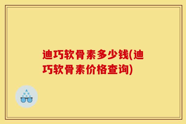 迪巧软骨素多少钱(迪巧软骨素价格查询)
