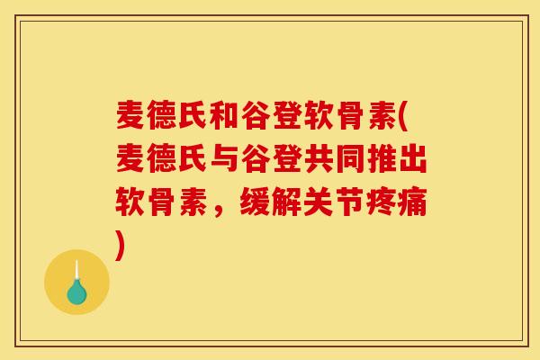 麦德氏和谷登软骨素(麦德氏与谷登共同推出软骨素，缓解关节疼痛)