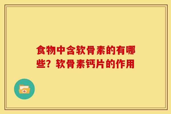 食物中含软骨素的有哪些？软骨素钙片的作用
