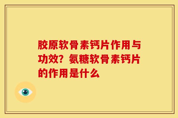 胶原软骨素钙片作用与功效？氨糖软骨素钙片的作用是什么