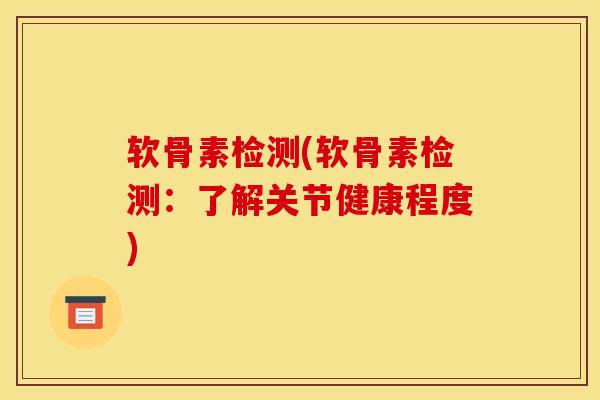 软骨素检测(软骨素检测：了解关节健康程度)