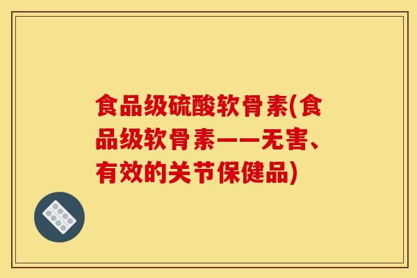 食品级硫酸软骨素(食品级软骨素——无害、有效的关节保健品)