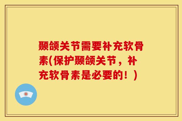 颞颌关节需要补充软骨素(保护颞颌关节，补充软骨素是必要的！)