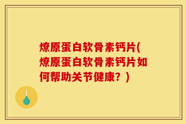燎原蛋白软骨素钙片(燎原蛋白软骨素钙片如何帮助关节健康？)
