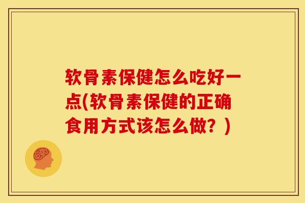 软骨素保健怎么吃好一点(软骨素保健的正确食用方式该怎么做？)