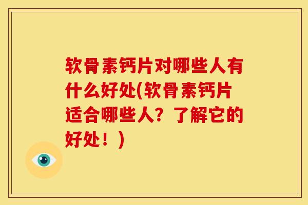 软骨素钙片对哪些人有什么好处(软骨素钙片适合哪些人?了解它的好处!) 软骨素钙片对哪些人有什么好处(软骨素钙片适合哪些人?了解它的好处!)