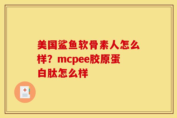 美国鲨鱼软骨素人怎么样？mcpee胶原蛋白肽怎么样