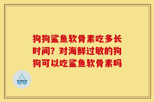 狗狗鲨鱼软骨素吃多长时间？对海鲜过敏的狗狗可以吃鲨鱼软骨素吗