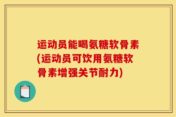 运动员能喝氨糖软骨素(运动员可饮用氨糖软骨素增强关节耐力)