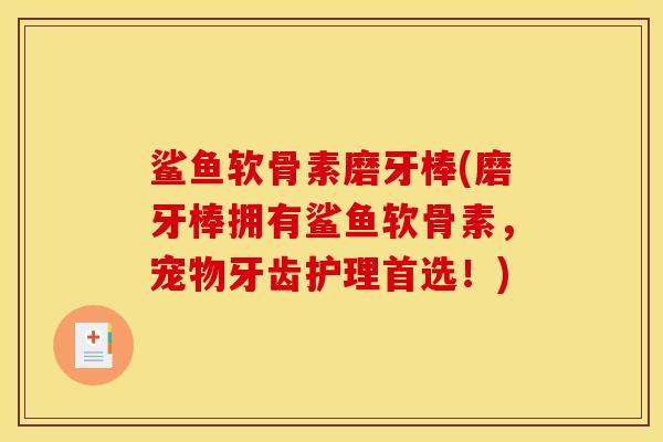 鲨鱼软骨素磨牙棒(磨牙棒拥有鲨鱼软骨素，宠物牙齿护理首选！)