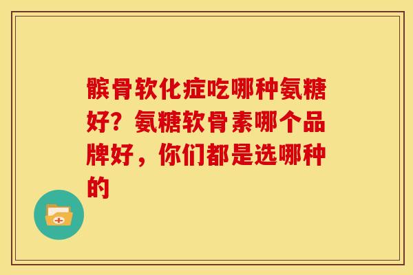 髌骨软化症吃哪种氨糖好？氨糖软骨素哪个品牌好，你们都是选哪种的