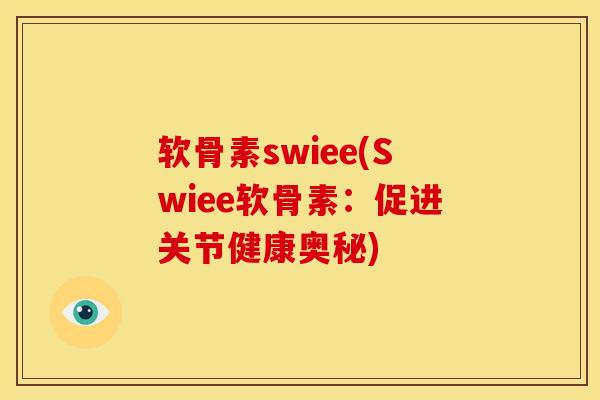 软骨素swiee(Swiee软骨素：促进关节健康奥秘)