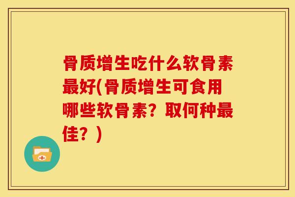 骨质增生吃什么软骨素最好(骨质增生可食用哪些软骨素？取何种最佳？)