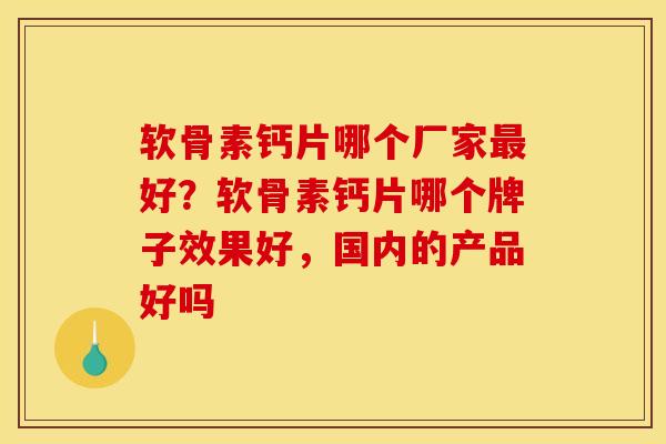 软骨素钙片哪个厂家最好？软骨素钙片哪个牌子效果好，国内的产品好吗