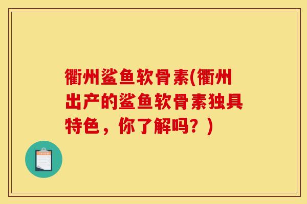 衢州鲨鱼软骨素(衢州出产的鲨鱼软骨素独具特色，你了解吗？)