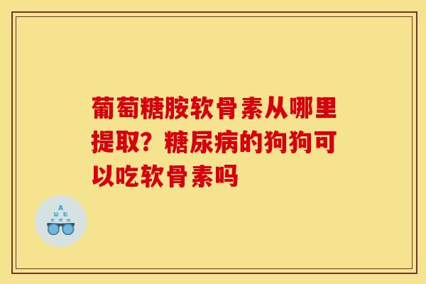 葡萄糖胺软骨素从哪里提取？糖尿病的狗狗可以吃软骨素吗