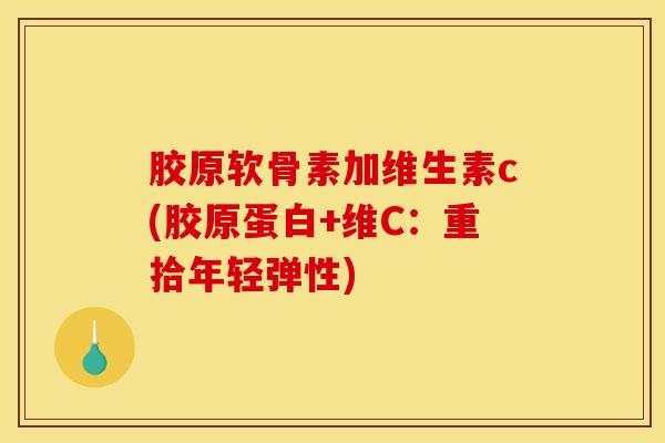 胶原软骨素加维生素c(胶原蛋白+维C：重拾年轻弹性)