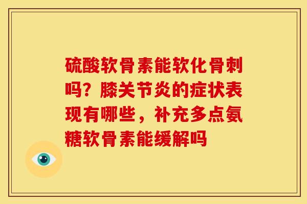 硫酸软骨素能软化吗？膝的症状表现有哪些，补充多点氨糖软骨素能缓解吗