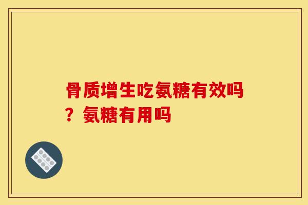 骨质增生吃氨糖有效吗？氨糖有用吗