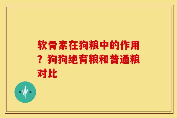软骨素在狗粮中的作用？狗狗绝育粮和普通粮对比