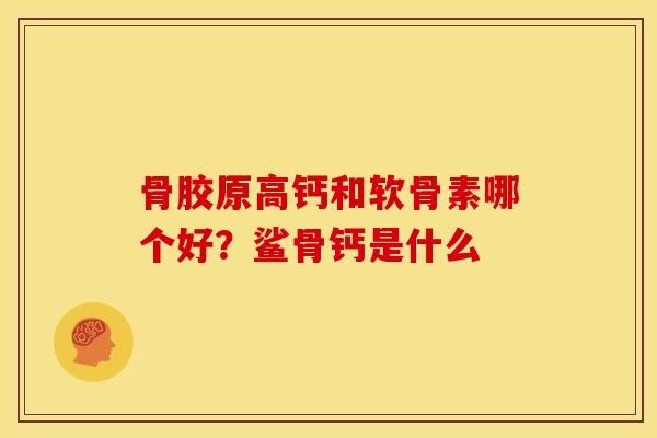 骨胶原高钙和软骨素哪个好？鲨骨钙是什么
