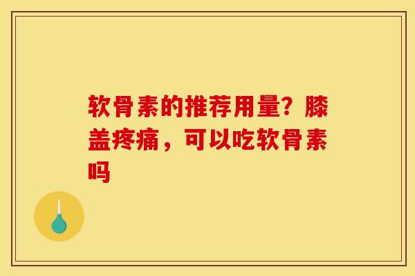 软骨素的推荐用量?膝盖,可以吃软骨素吗 软骨素的推荐用量?膝盖,可以吃软骨素吗