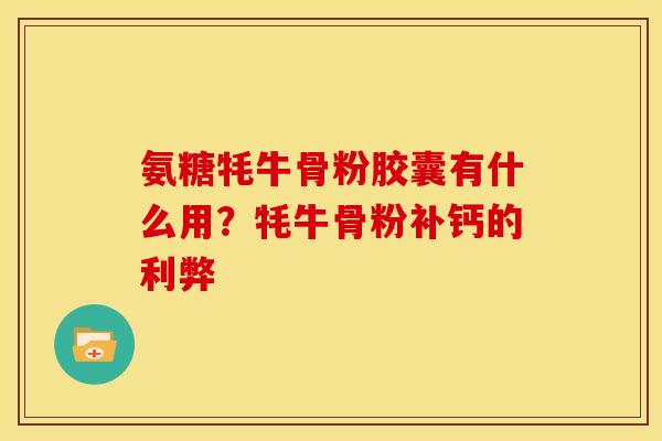 氨糖牦牛骨粉胶囊有什么用？牦牛骨粉补钙的利弊