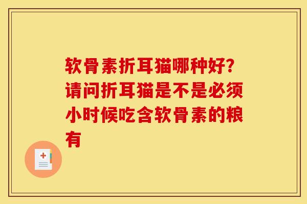 软骨素折耳猫哪种好?请问折耳猫是不是必须小时候吃含软骨素的粮有 软骨素折耳猫哪种好?请问折耳猫是不是必须小时候吃含软骨素的粮有