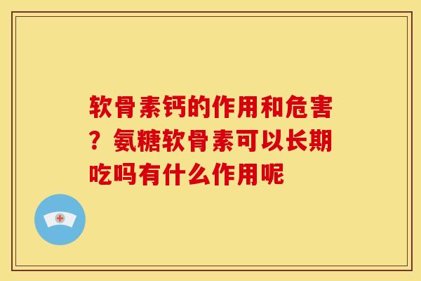 软骨素钙的作用和危害？氨糖软骨素可以长期吃吗有什么作用呢