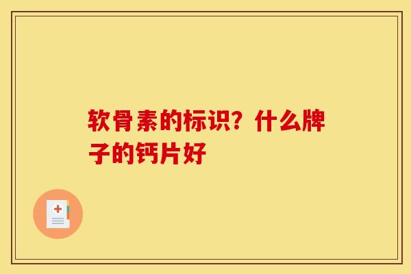 软骨素的标识？什么牌子的钙片好