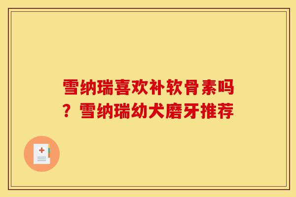 雪纳瑞喜欢补软骨素吗？雪纳瑞幼犬磨牙推荐
