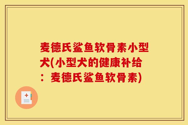 麦德氏鲨鱼软骨素小型犬(小型犬的健康补给：麦德氏鲨鱼软骨素)