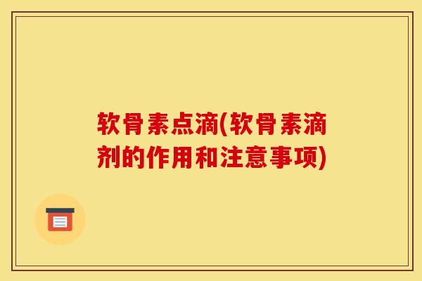 软骨素点滴(软骨素滴剂的作用和注意事项)