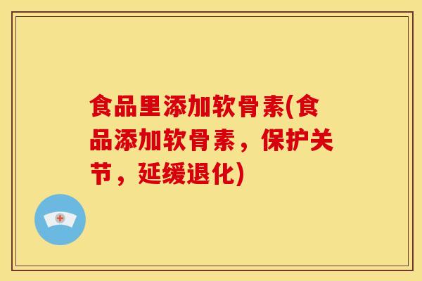 食品里添加软骨素(食品添加软骨素，保护关节，延缓退化)