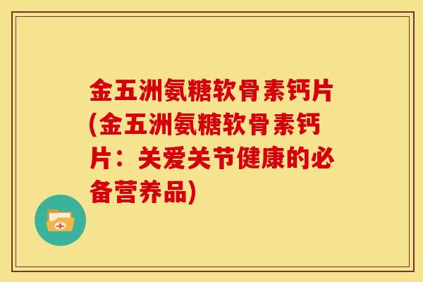 金五洲氨糖软骨素钙片(金五洲氨糖软骨素钙片：关爱关节健康的必备营养品)
