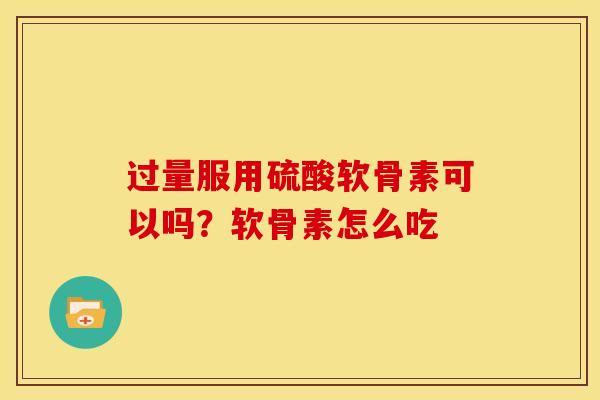 过量服用硫酸软骨素可以吗？软骨素怎么吃
