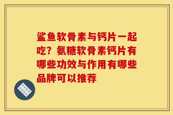 鲨鱼软骨素与钙片一起吃？氨糖软骨素钙片有哪些功效与作用有哪些品牌可以推荐